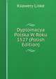 Dyplomacya Polska W Roku 1527 (Polish Edition), Ksawery Liske 