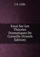 Essai Sur Les Theories Dramatiques De Corneille (French Edition), J A. Lisle 