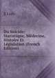 Du Suicide: Statistique, Medecine, Histoire Et Legislation (French Edition), E Lisle 