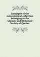 Catalogue of the mineralogical collection belonging to the Literary and Historical Society of Quebec, 