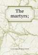 The martyrs;, Lyman O. [from old catalog] Littlefield 