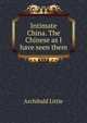 Intimate China. The Chinese as I have seen them, Archibald Little 