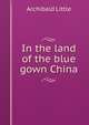 In the land of the blue gown China, Archibald Little 