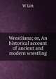Wrestliana; or, An historical account of ancient and modern wrestling, W Litt 