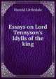 Essays on Lord Tennyson's Idylls of the king, Harold Littledale 