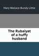 The Rubaiyat of a huffy husband, Mary Wallace Bundy Little 