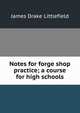 Notes for forge shop practice; a course for high schools, James Drake Littlefield 