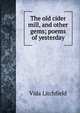 The old cider mill, and other gems; poems of yesterday, Vida Litchfield 