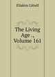 The Living Age ., Volume 161, Eliakim Littell 