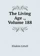 The Living Age ., Volume 188, Eliakim Littell 