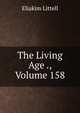The Living Age ., Volume 158, Eliakim Littell 