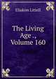 The Living Age ., Volume 160, Eliakim Littell 