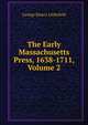 The Early Massachusetts Press, 1638-1711, Volume 2, George Emery Littlefield 