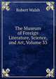 The Museum of Foreign Literature, Science, and Art, Volume 33, Robert Walsh 