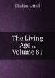 The Living Age ., Volume 81, Eliakim Littell 