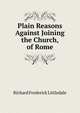 Plain Reasons Against Joining the Church, of Rome, Richard Frederick Littledale 