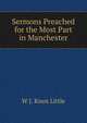 Sermons Preached for the Most Part in Manchester, W J. Knox Little 