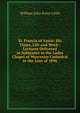 St. Francis of Assisi: His Times, Life and Work : Lectures Delivered in Substance in the Ladye Chapel of Worcester Cathedral in the Lent of 1896, William John Knox Little 