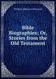 Bible Biographies; Or, Stories from the Old Testament, William Edensor Littlewood 