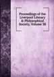 Proceedings of the Liverpool Literary & Philosophical Society, Volume 38, 