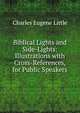 Biblical Lights and Side-Lights: Illustrations with Cross-References, for Public Speakers, Charles Eugene Little 