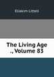The Living Age ., Volume 83, Eliakim Littell 