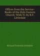 Offices from the Service-Books of the Holy Eastern Church: With Tr. by R.F. Littledale, Richard Frederick Littledale 