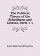 The Political Theory of the Schoolmen and Grotius, Parts 1-3, John Martin Littlejohn 