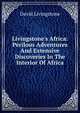 Livingstone's Africa: Perilous Adventures And Extensive Discoveries In The Interior Of Africa, David Livingstone 