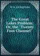 The Great Lakes Problem: Or, the "Twenty Foot Channel" ., W A. Livingstone 