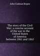 The story of the Civil War; a concise account of the war in the United States of America between 1861 and 1865, John Codman Ropes 