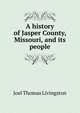 A history of Jasper County, Missouri, and its people, Joel Thomas Livingston 