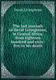 The last journals of David Livingstone, in Central Africa, from eighteen hundred and sixty-five to his death, David Livingstone 