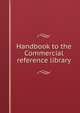 Handbook to the Commercial reference library, 