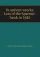 Ye antient wrecke. Loss of the Sparrow-hawk in 1626, Charles W. [from old catalog] Livermore 