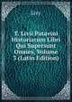 T. Livii Patavini Historiarum Libri Qui Supersunt Omnes, Volume 3 (Latin Edition), Livy 