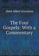 The Four Gospels: With a Commentary, Abiel Abbot Livermore 