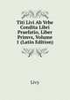Titi Livi Ab Vrbe Condita Libri Praefatio, Liber Primvs, Volume 1 (Latin Edition), Livy 