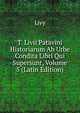 T. Livii Patavini Historiarum Ab Urbe Condita Libri Qui Supersunt, Volume 5 (Latin Edition), Livy 