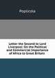 Letter the Second to Lord Liverpool: On the Political and Commercial Importance of Africa to Great Britain ., Poplicola 