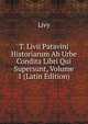 T. Livii Patavini Historiarum Ab Urbe Condita Libri Qui Supersunt, Volume 1 (Latin Edition), Livy 