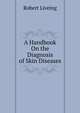 A Handbook On the Diagnosis of Skin Diseases, Robert Liveing 