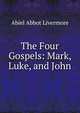 The Four Gospels: Mark, Luke, and John, Abiel Abbot Livermore 
