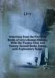 Selections from the First Five Books of Livy's Roman History: With the Twenty-First and Twenty-Second Books Entire, with Explanatory Notes ., Livy 