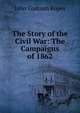 The Story of the Civil War: The Campaigns of 1862, John Codman Ropes 