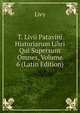 T. Livii Patavini Historiarum Libri Qui Supersunt Omnes, Volume 6 (Latin Edition), Livy 