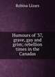 Humours of '37, grave, gay and grim; rebellion times in the Canadas, Robina Lizars 