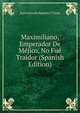 Maximiliano, Emperador De Mejico, No Fue Traidor (Spanish Edition), Jose Antonio Septien Y Llata 