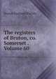 The registers of Bruton, co. Somerset . Volume 60, Bruton England (Parish) 
