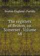 The registers of Bruton, co. Somerset . Volume 68, Bruton England (Parish) 